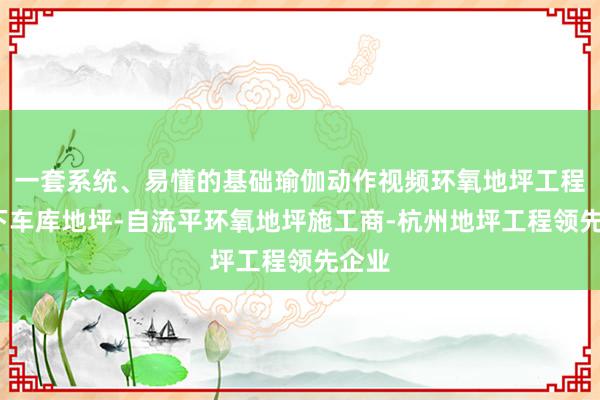 一套系统、易懂的基础瑜伽动作视频环氧地坪工程-地下车库地坪-自流平环氧地坪施工商-杭州地坪工程领先企业