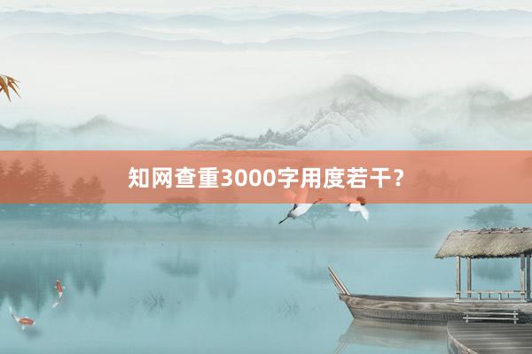 知网查重3000字用度若干？