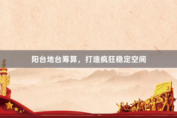 阳台地台筹算，打造疯狂稳定空间
