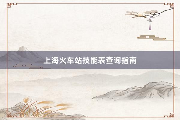 上海火车站技能表查询指南