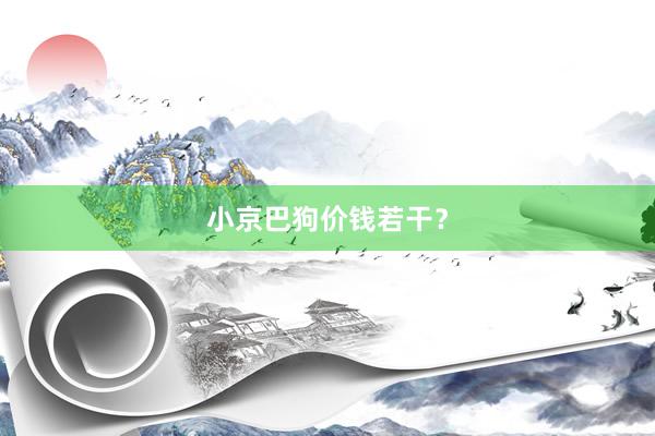 小京巴狗价钱若干？